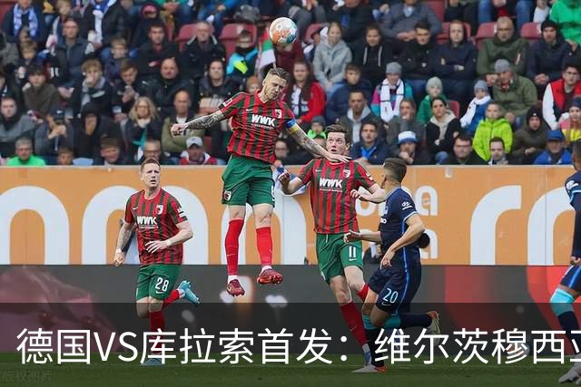 德国VS库拉索首发：维尔茨穆西亚拉配萨内 诺伊尔首发